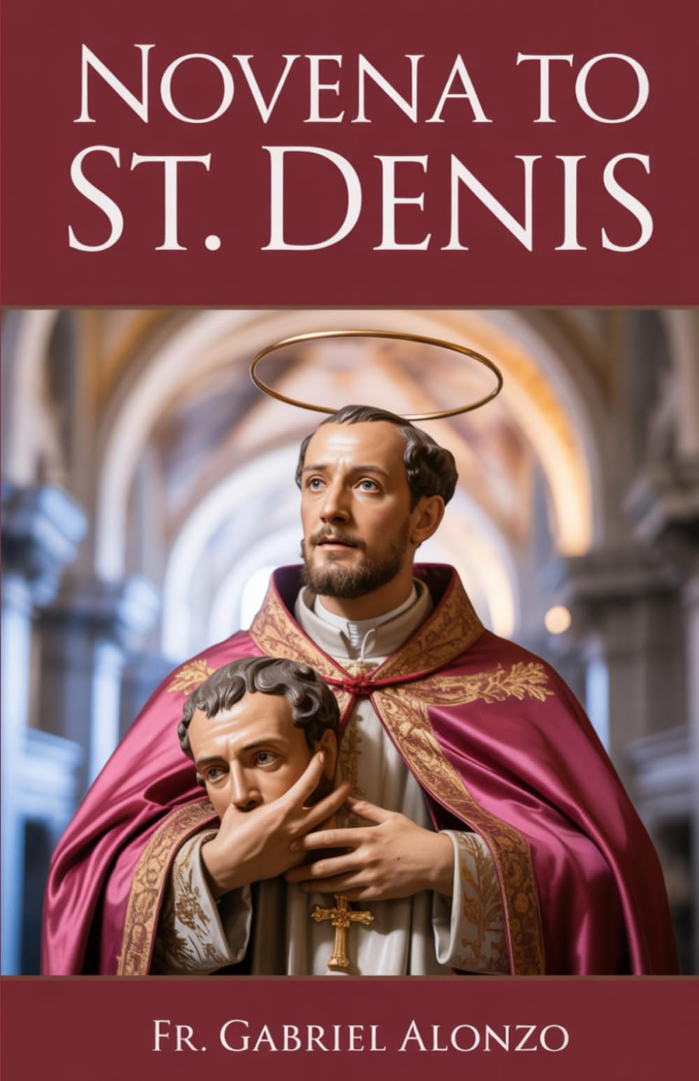 NOVENA TO ST. DENIS: Reflection And Powerful Prayers to the Patron Saint of Paris, and Headaches. (The Novena Prayer Series)