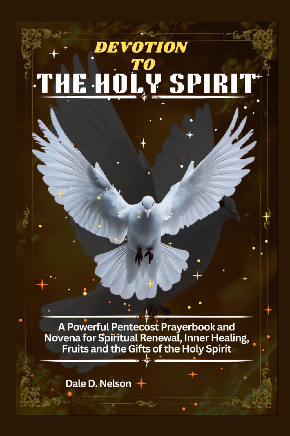 DEVOTION TO THE HOLY SPIRIT: A Powerful Pentecost Prayerbook and Novena for Spiritual Renewal, Inner Healing, Fruits and the Gifts of the Holy Spirit