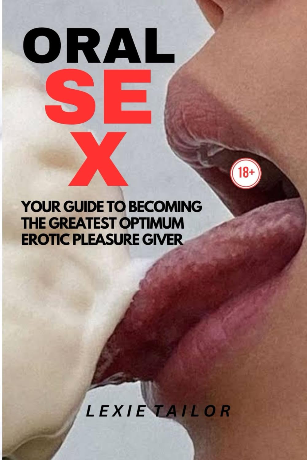 ORAL SEX: YOUR GUIDE TO BECOMING THE BEST OPTIMUM EROTIC PLEASURE GIVER