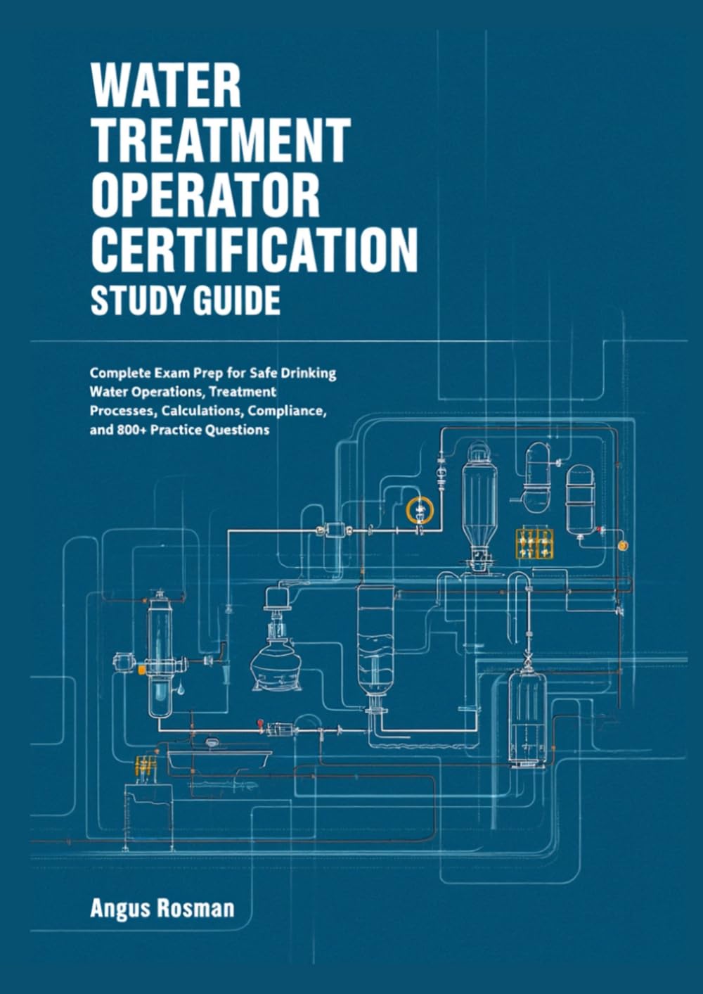 WATER TREATMENT OPERATOR CERTIFICATION STUDY GUIDE: Complete Exam Prep for Safe Drinking Water Operations, Treatment Processes, Calculations, Compliance, and 800+ Practice Questions
