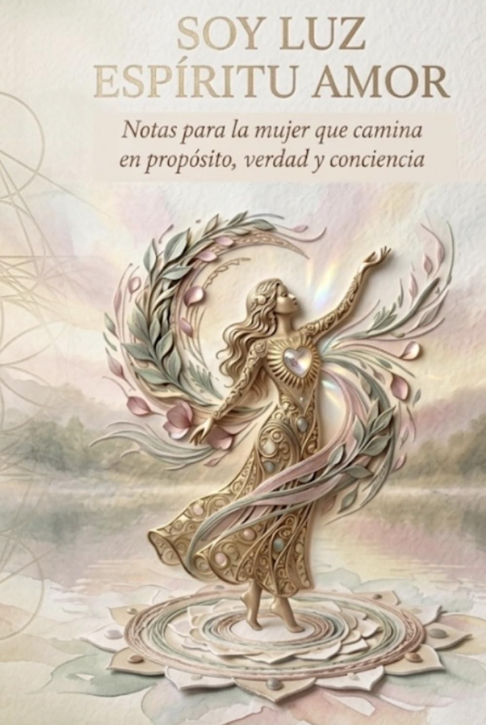 Soy Luz Espíritu Amor: Notas para la mujer que camina en propósito, verdad y conciencia.