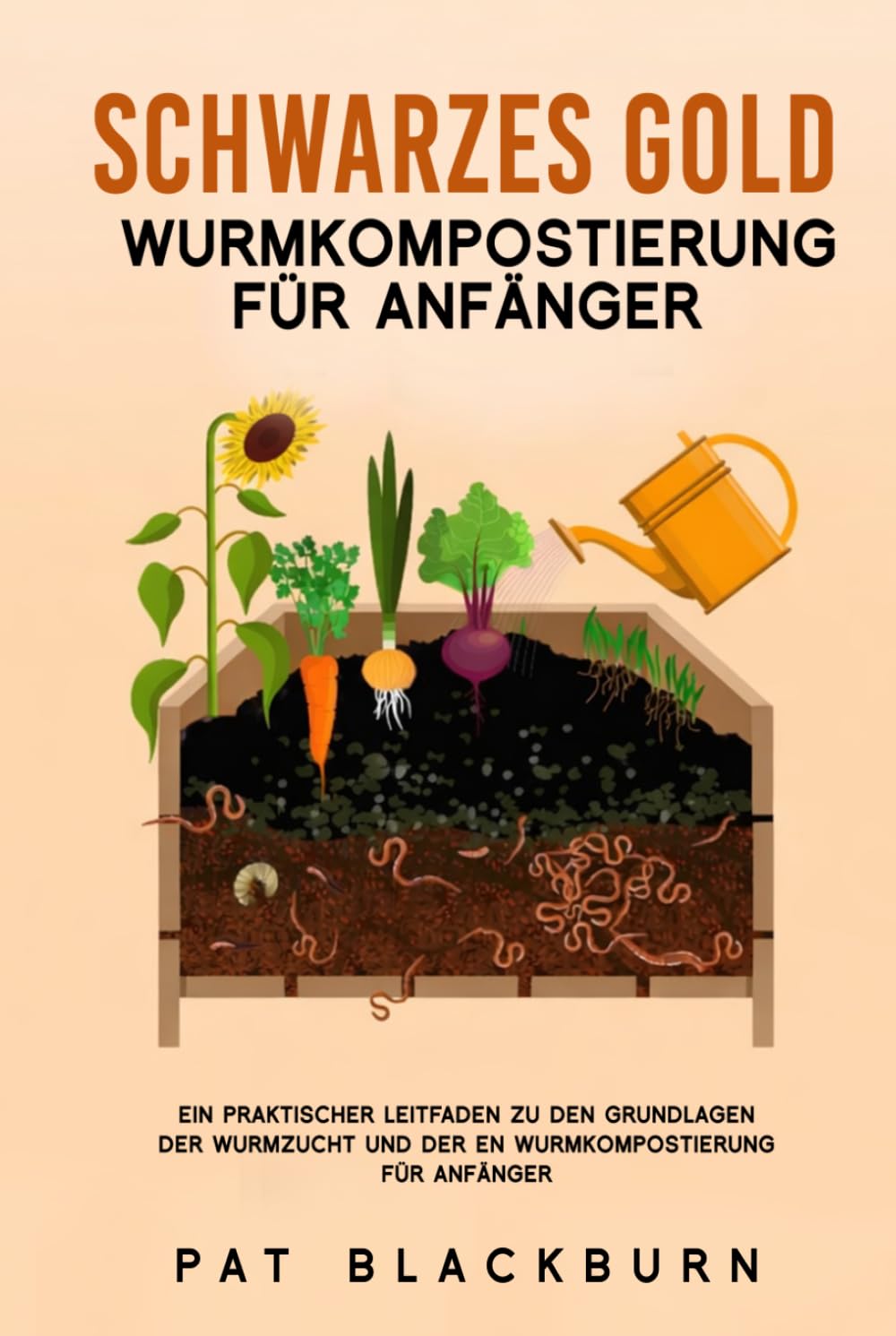 SCHWARZES GOLD WURMKOMPOSTIERUNG FÜR ANFÄNGER: Ein praktischer Leitfaden zu den Grundlagen der Wurmzucht und der en Wurmkompostierung für Anfänger