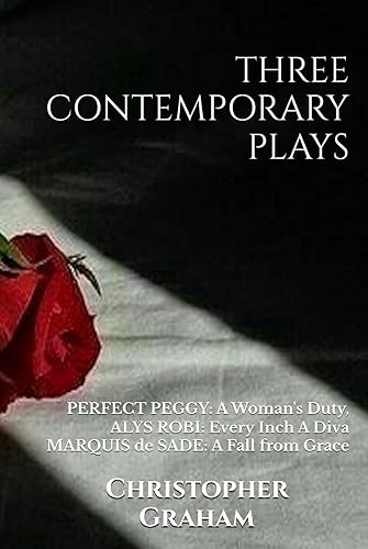 THREE CONTEMPORARY PLAYS BY CHRISTOPHER GRAHAM: PERFECT PEGGY: A Woman's Duty, ALYS ROBI: Every Inch A Diva, MARQUIS de SADE: A Fall from Grace