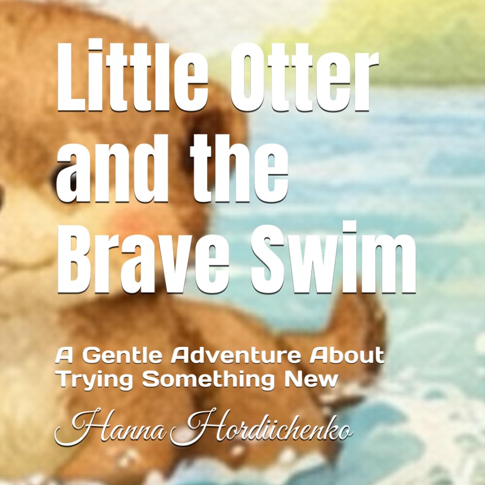 Little Otter and the Brave Swim: A Gentle Adventure About Trying Something New