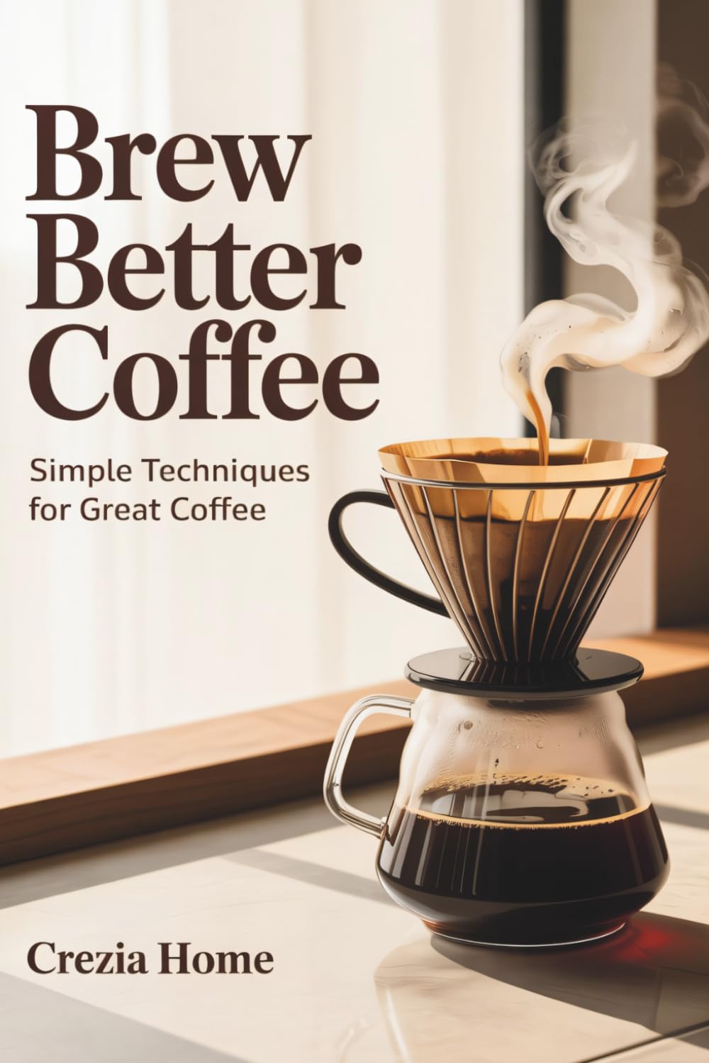 Brew Better Coffee: Simple Techniques for Great Coffee