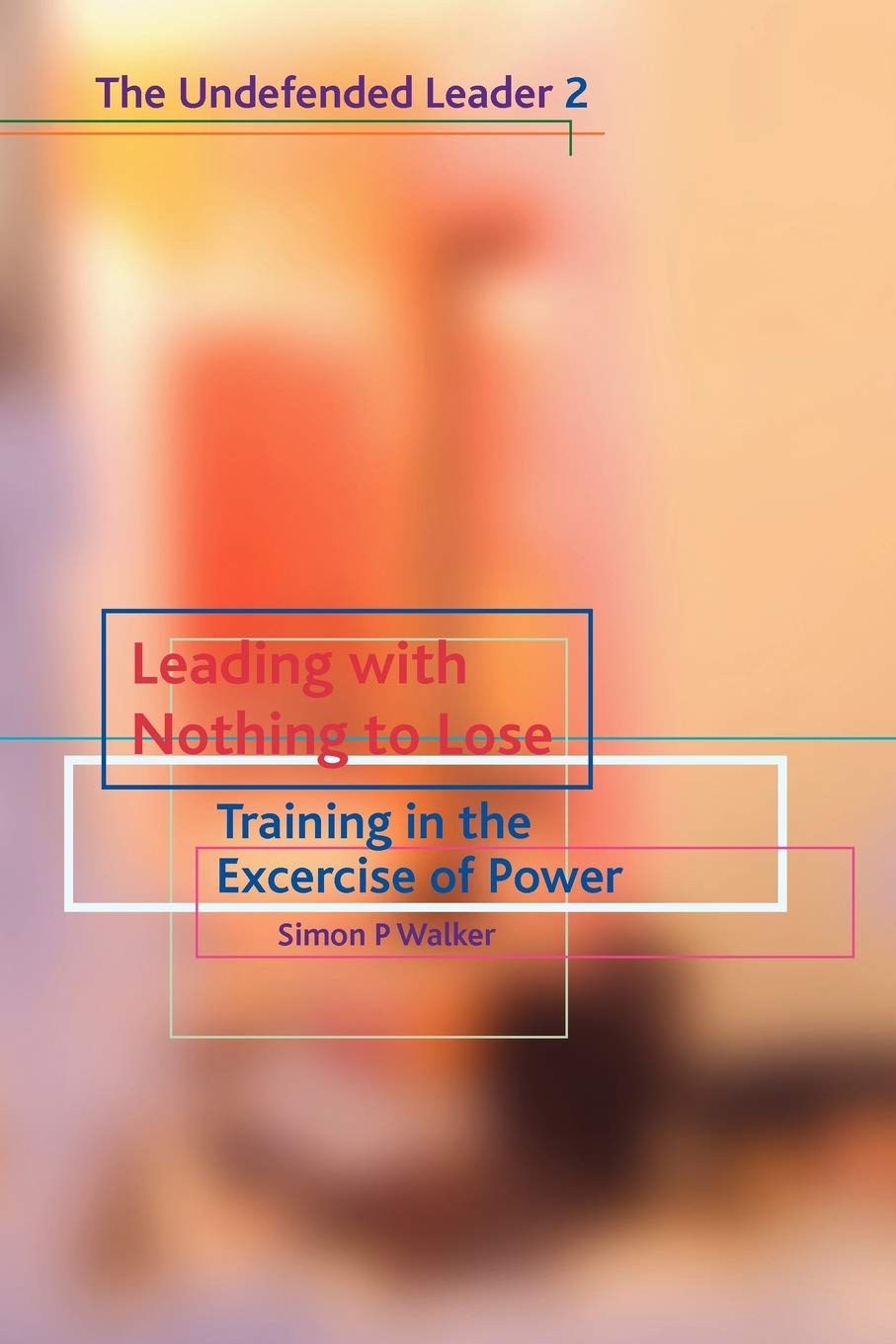 Leading with Nothing to Lose: Training in the Exercise of Power: Training in the Exercise of Power: Undefended Leader Pt. 2