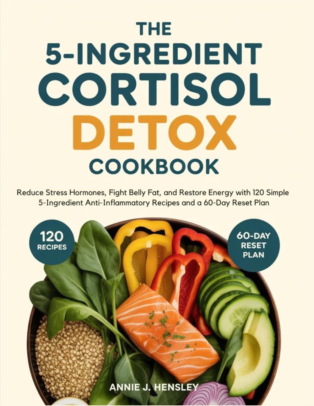The 5-Ingredient Cortisol Detox Cookbook: Reduce Stress Hormones, Fight Belly Fat, and Restore Energy with 120 Simple 5-Ingredient Anti-Inflammatory Recipes and a 60-Day Reset Plan