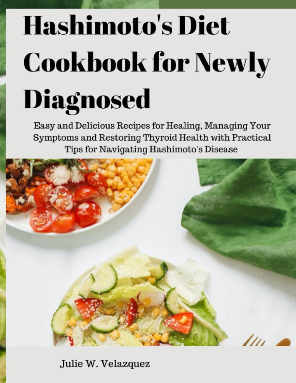 Hashimoto's Diet Cookbook for Newly Diagnosed: Easy and Delicious Recipes for Healing, Managing Your Symptoms and Restoring Thyroid Health with Practical Tips for Navigating Hashimoto's Disease