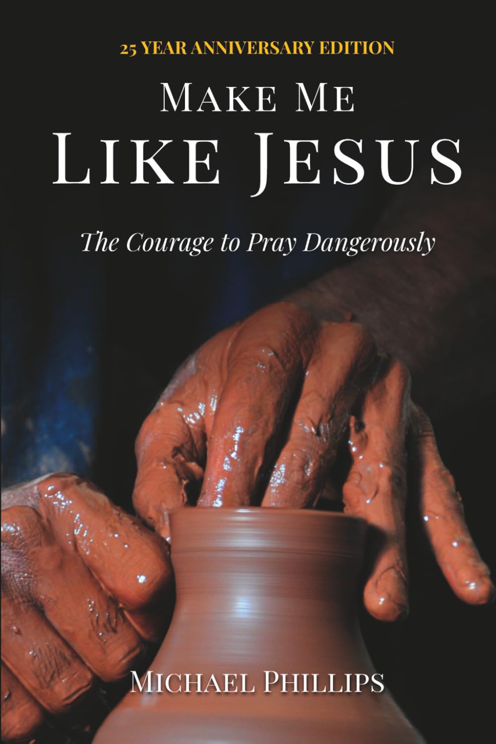 Make Me Like Jesus: The Courage to Pray Dangerously (25 Year Anniversary Edition)