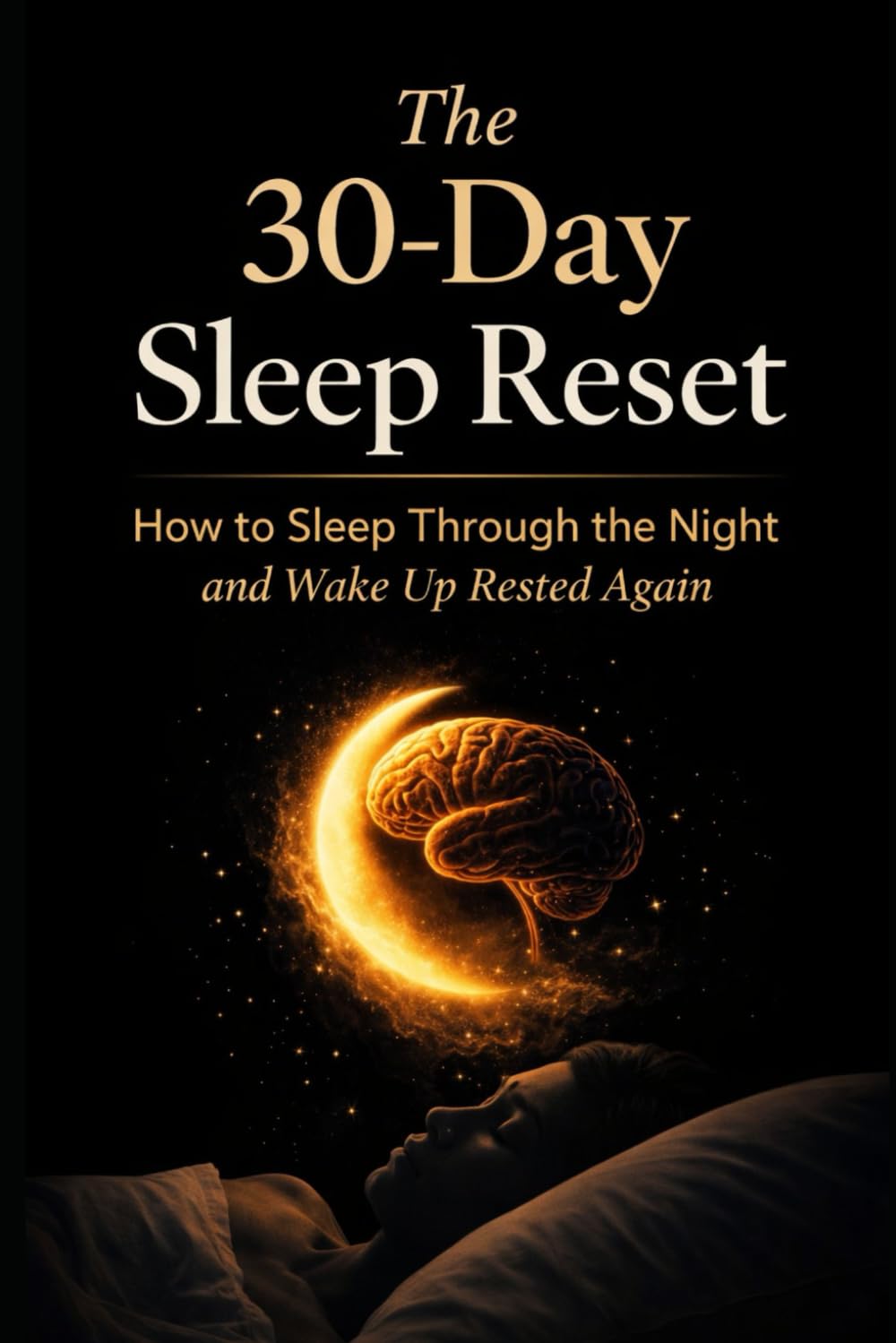 The 30-Day Sleep Reset: How to Sleep Through the Night and Wake Up Rested Again