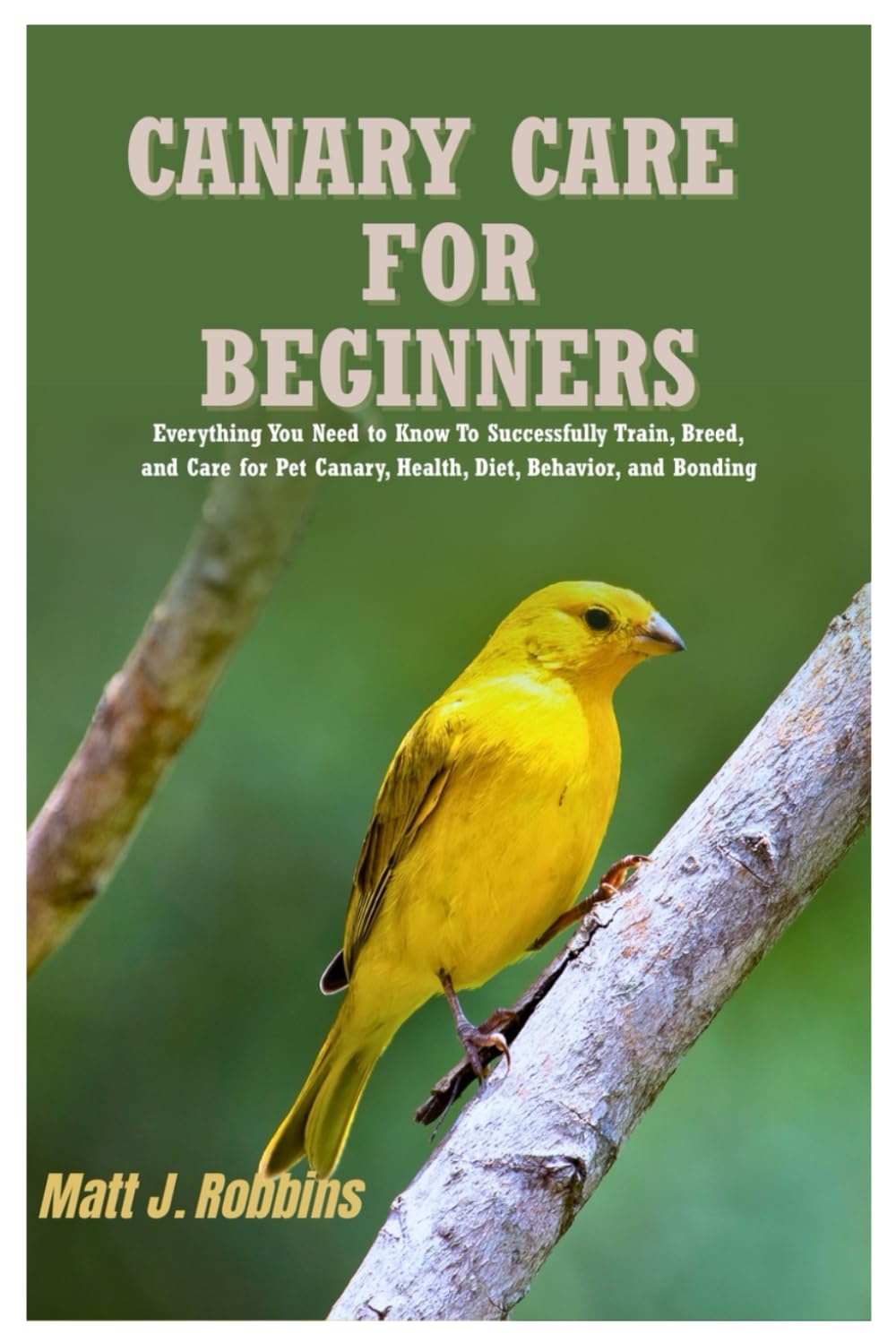 Canary Care for Beginners: Everything You Need to Know to Successfully Train, Breed, and Care for Pet Canary, Health, Diet, Behavior, and Bonding