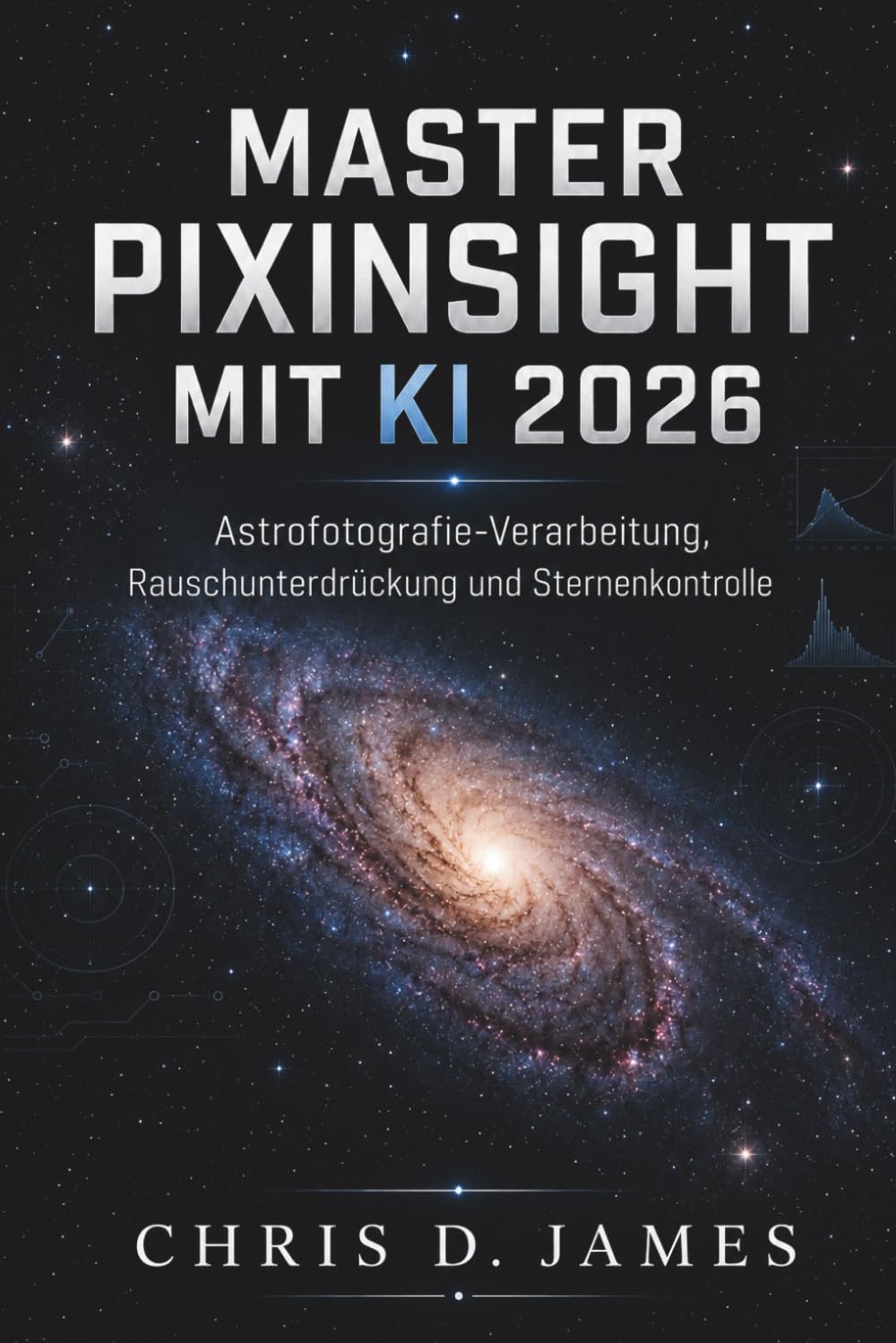 MASTER PIXINSIGHT MIT KI 2026: Astrofotografie-Verarbeitung, Rauschunterdrückung und Sternenkontrolle (German Edition)