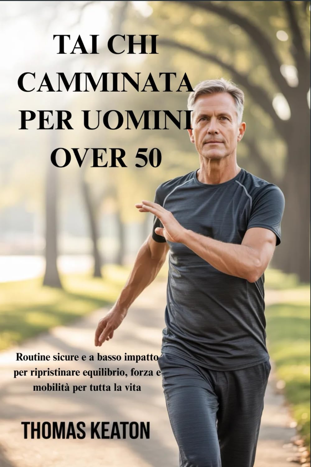 TAI CHI CAMMINATA PER UOMINI OVER 50: Routine sicure e a basso impatto per ripristinare equilibrio, forza e mobilità per tutta la vita