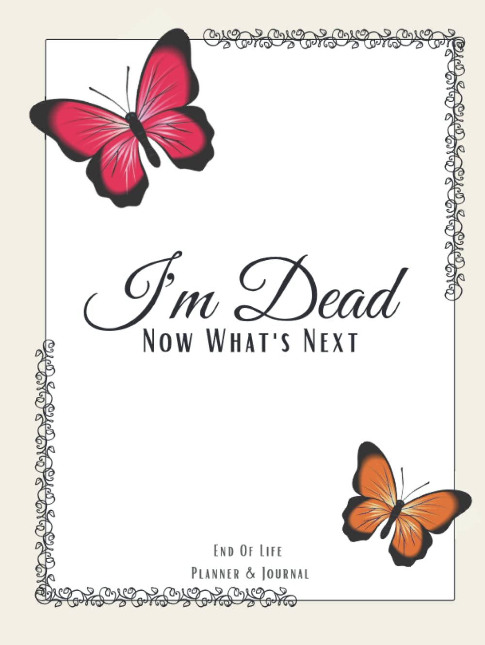I'm Dead ! Now What's Next : End Of Life Planner Organizer