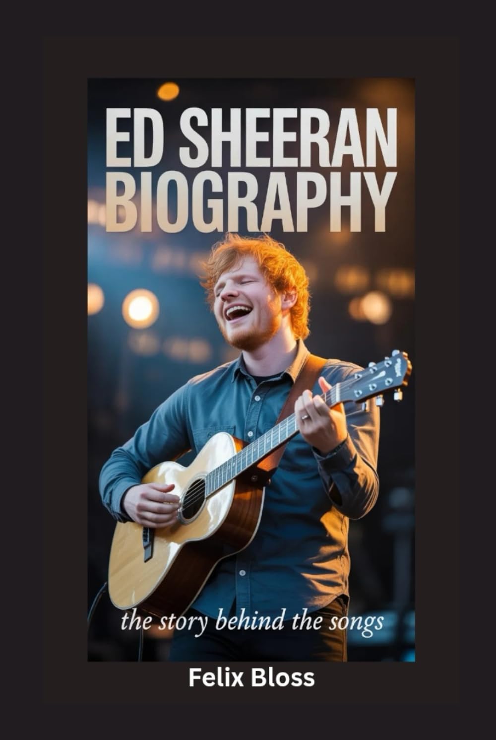 ED SHEERAN BIOGRAPHY: The Story Behind the Songs