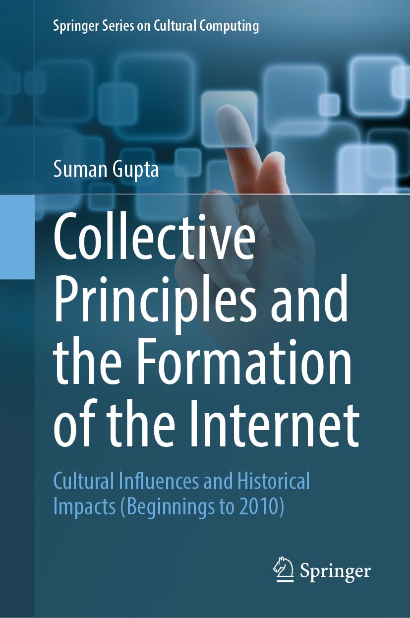Collective Principles and the Formation of the Internet: Cultural Influences and Historical Impacts (Beginnings to 2010) (Springer Series on Cultural Computing)