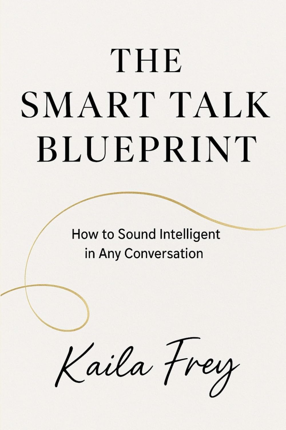 The Smart Talk Blueprint: How to Speak Intelligently and Build Connection That Lasts