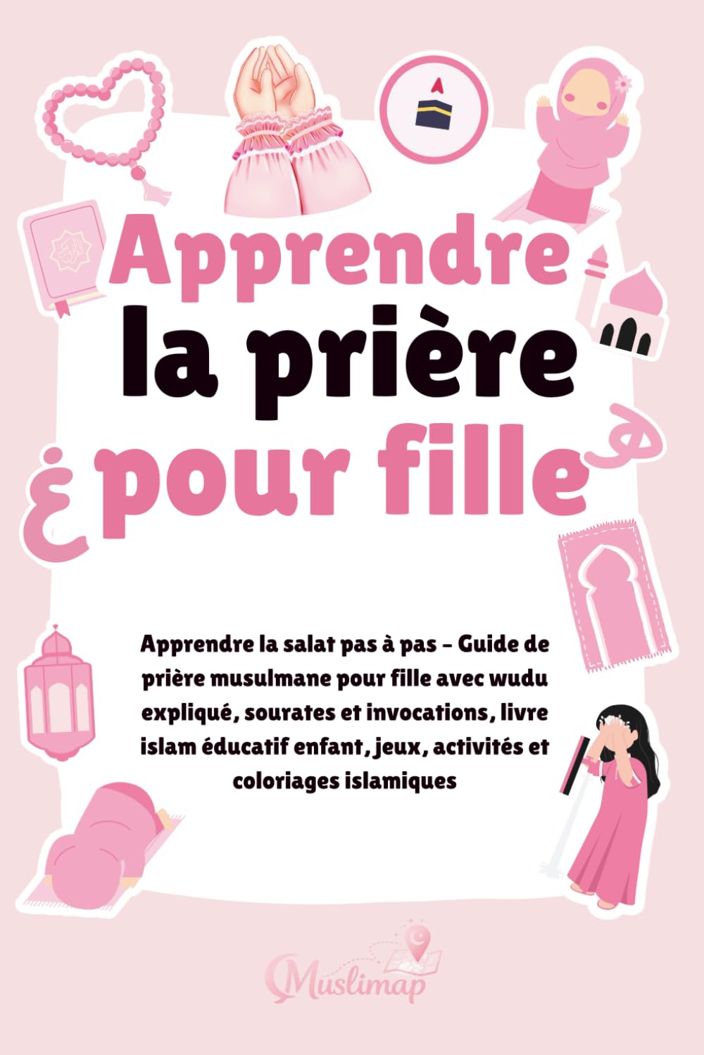 Apprendre la prière pour fille: Apprendre la salat pas à pas – Guide de prière musulmane pour fille avec wudu expliqué, sourates et invocations, livre ... jeux, activités et coloriages islamiques