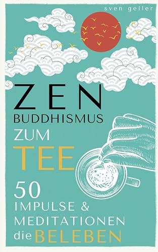 ZEN BUDDHISMUS zum Tee: 50 Impulse &amp; Meditationen die BELEBEN