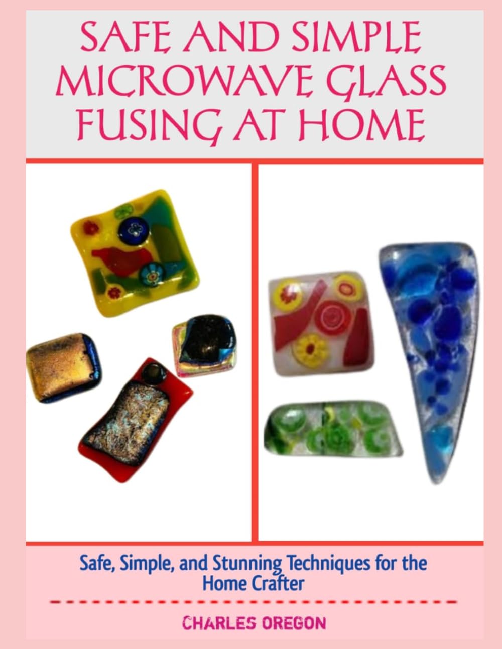 SAFE AND SIMPLE MICROWAVE GLASS FUSING AT HOME: Safe, Simple, and Stunning Techniques for the Home Crafter