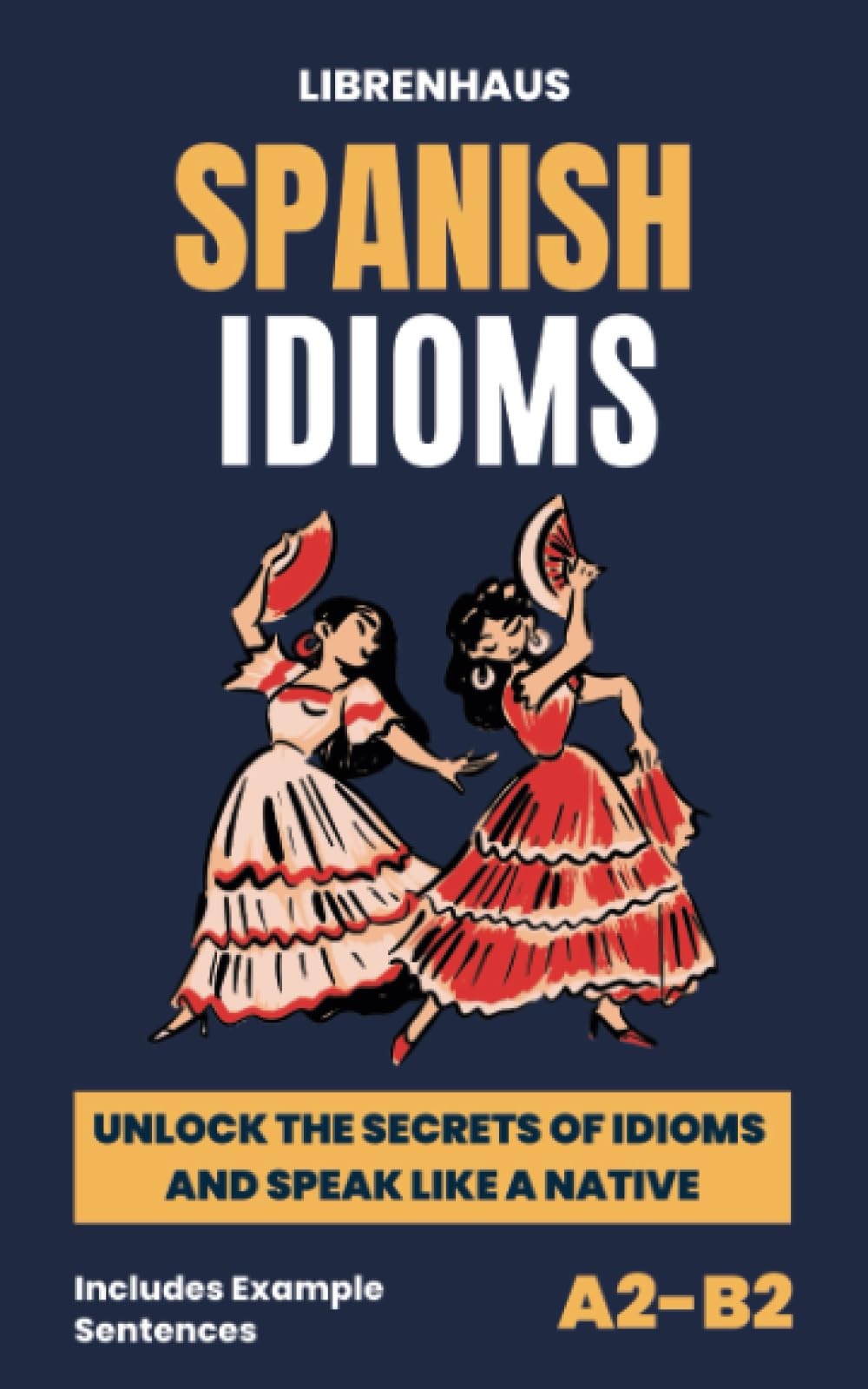Spanish Idioms: Unlock the Secrets of Idioms and Speak Like a Native - Includes Example Sentences (A2-B2)