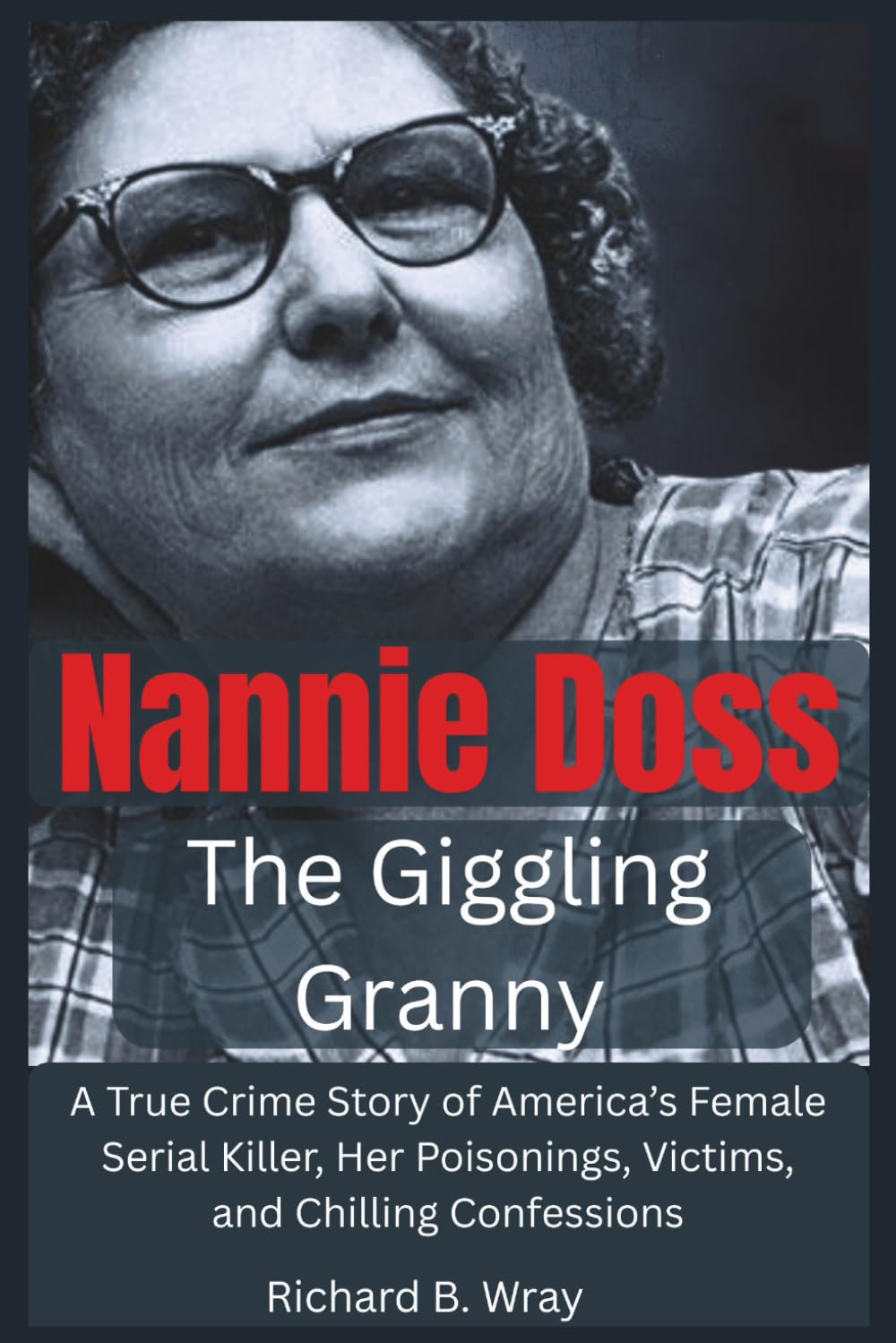 Nannie Doss — The Giggling Granny: A True Crime Story of America’s Female Serial Killer, Her Poisonings, Victims, and Chilling Confessions (Unsolved ... Killers: Real-Life True Crime Mystery Cases)