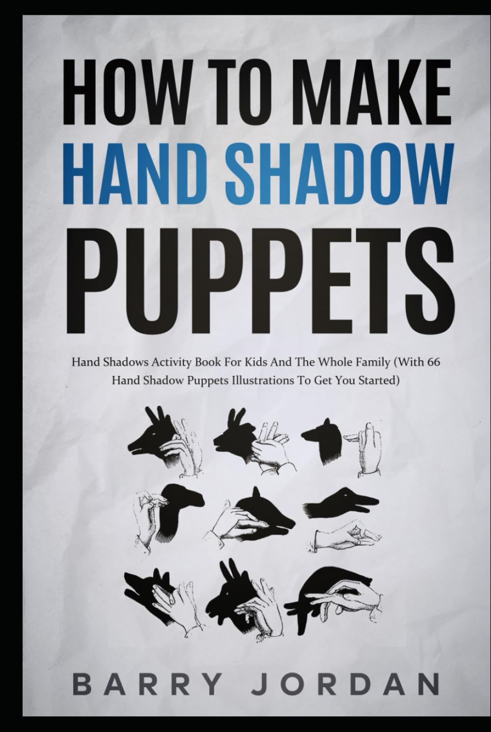 How to Make Hand Shadow Puppets: Hand Shadows Activity Book for Kids and the Whole Family (With 66 Hand Shadow Puppets Illustrations to Get You Started)
