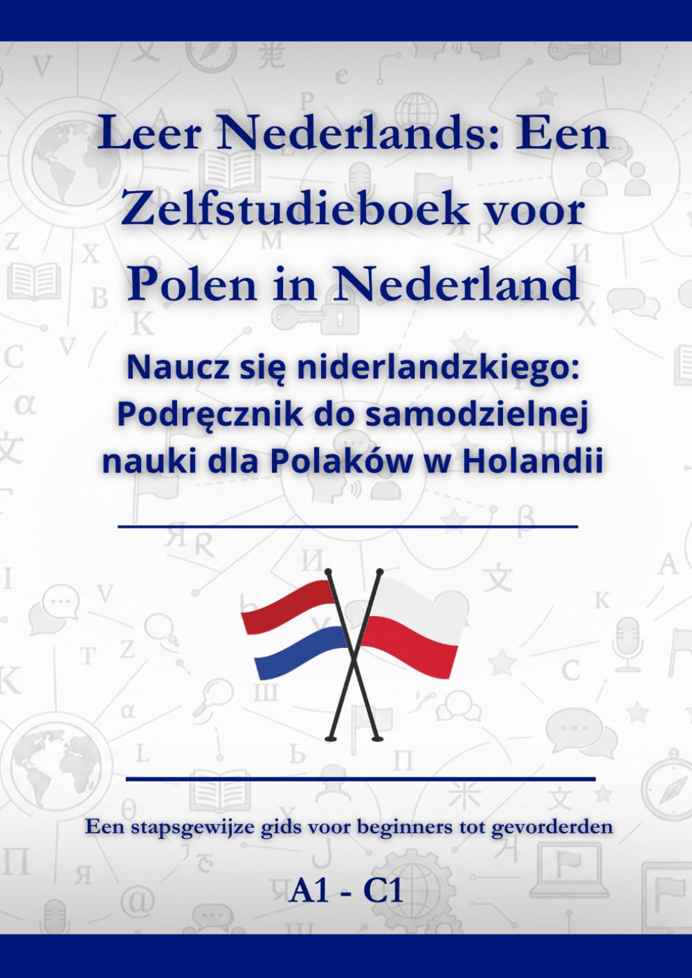 Leer Nederlands: Een zelfstudieboek voor Polen in Nederland: Naucz się niderlandzkiego: Podręcznik do samodzielnej nauki dla Polaków w Holandii A1 - C1