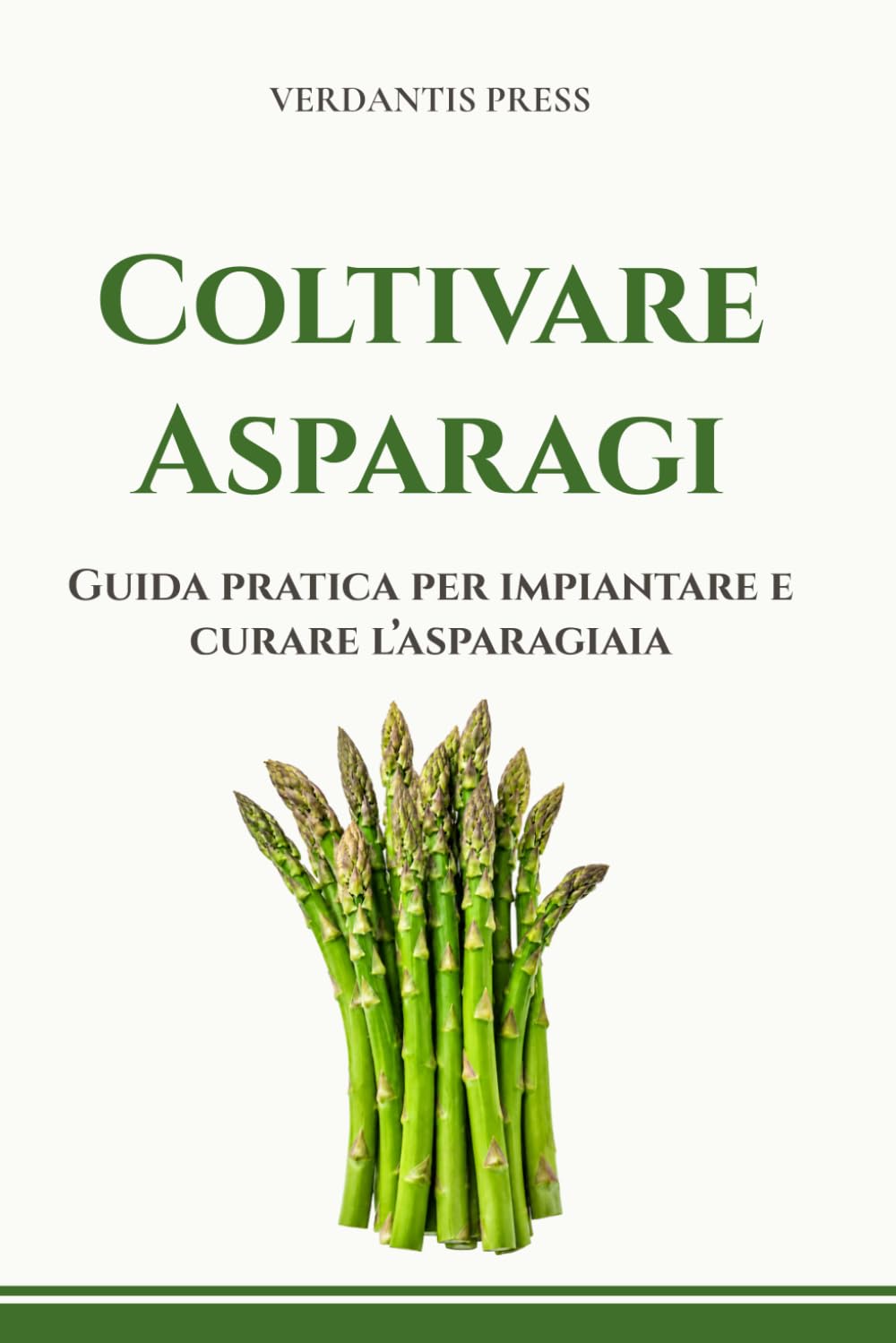 Coltivare Asparagi: Guida pratica per impiantare e curare l’asparagiaia (Guide pratiche Verdantis per l’orto e il giardino)