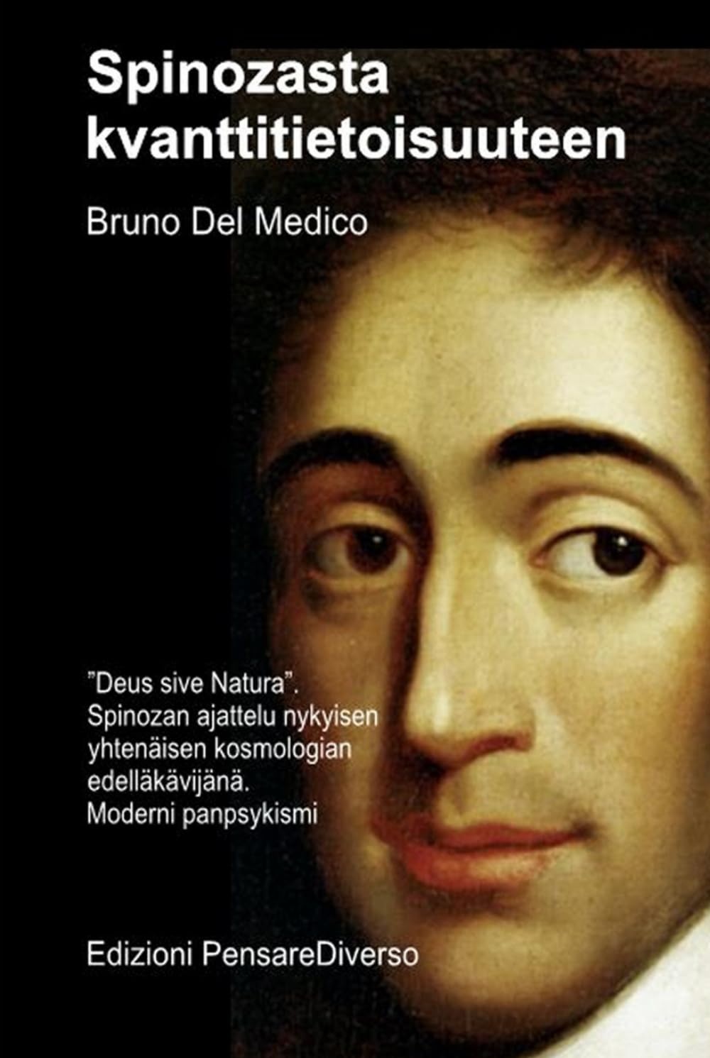 Spinozasta kvanttitietoisuuteen.: ”Deus sive Natura”. Spinozan ajattelu nykyisen yhtenäisen kosmologian edelläkävijänä. Moderni panpsykismi ((FIN) ... Bruno Del Medicin julkaisuja suomeksi.)