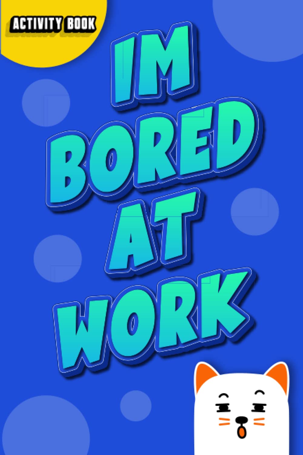 I'm Bored At Work! : Activity Book: Turn Your Bored moments at Work To a Fun Journey! With Word Search, CrossWord, Mazes, and More! This Boredom ... Games, Including Relaxing Coloring Pages.