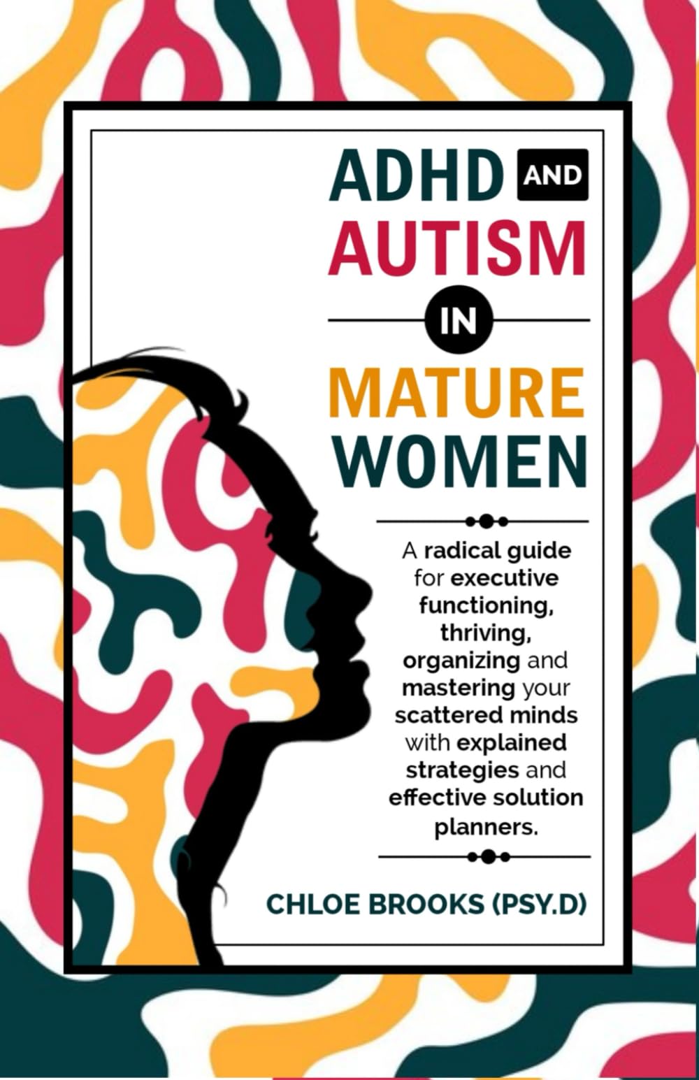 ADHD AND AUTISM IN MATURE WOMEN: A Radical Guide for Executive Functioning, Thriving, Organizing and Mastering your Scattered Minds with Explained Strategies and Effective Solution Planners
