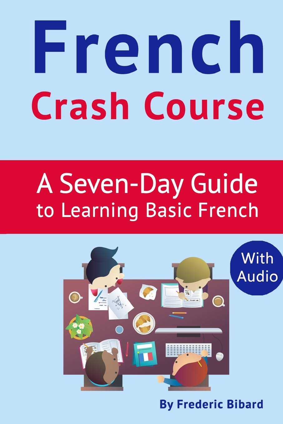 French Crash Course: A Seven-Day Guide to Learning Basic French (with audio download) (French Language Learning Guide for Beginners) (French Edition)
