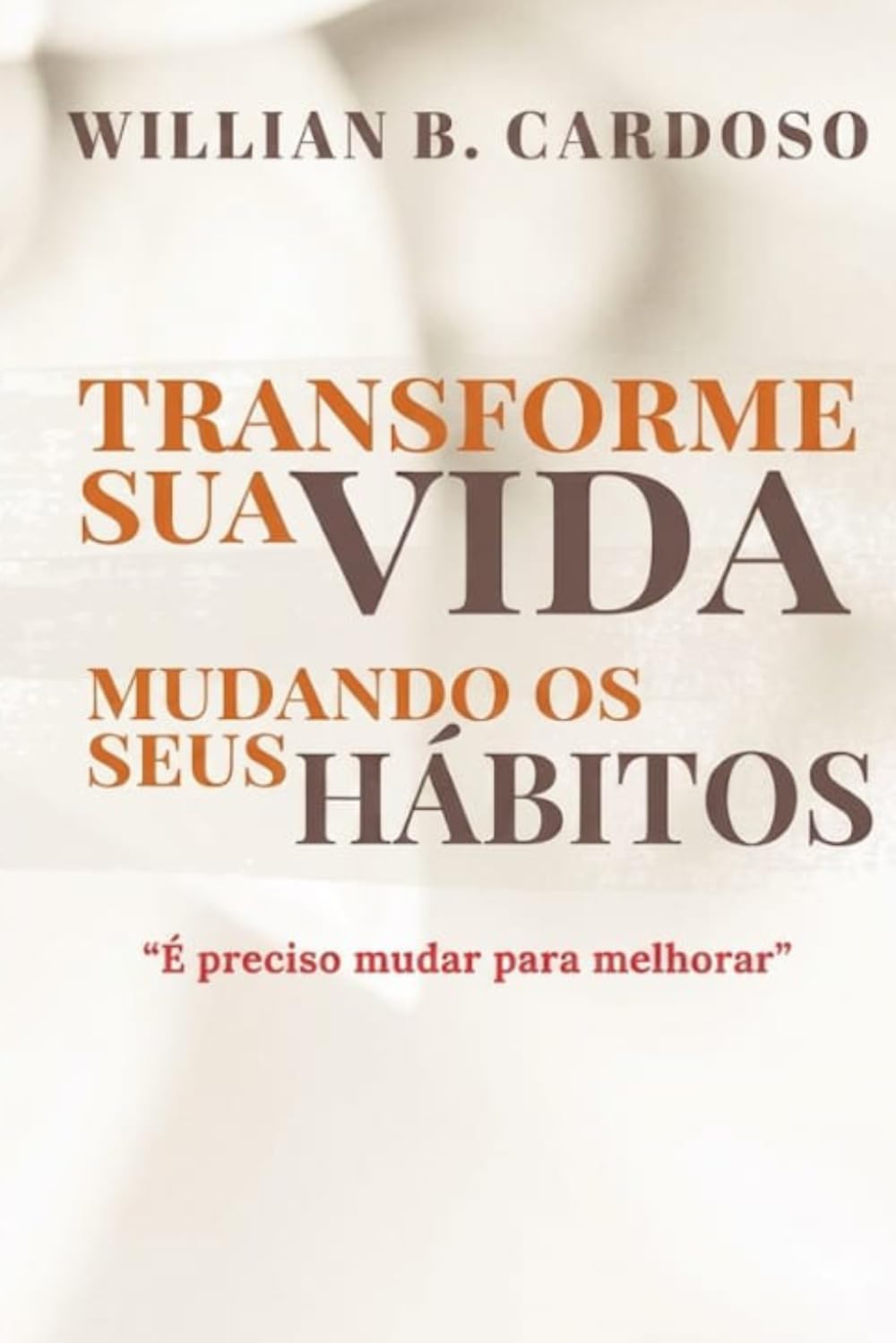 Transforme Sua Vida Mudando Os Seus Habitos: E Preciso mudar para melhor.