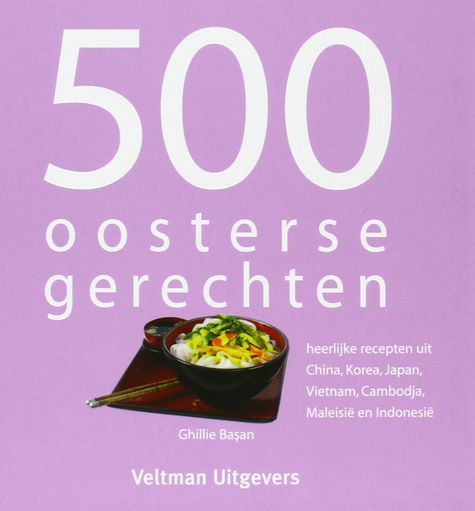 500 oosterse gerechten: heerlijke recepten uit China, Korea, Japan, Vietnam, Cambodja, Maleisië en Indonesië