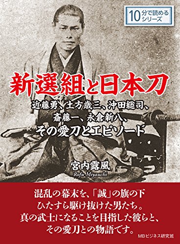 新選組と日本刀。近藤勇、土方歳三、沖田総司、斎藤一、永倉新八、その愛刀とエピソード。10分で読めるシリーズ