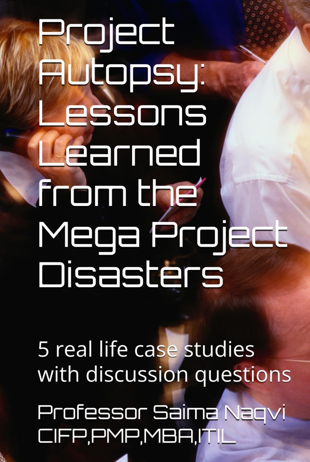 Project Autopsy: Lessons Learned from the Mega Project Disasters: 5 real life case studies with discussion questions