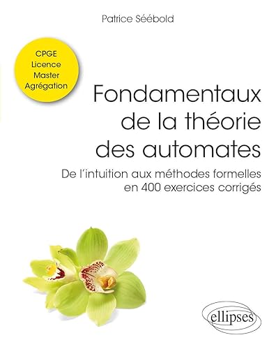 Fondamentaux de la théorie des automates - De l’intuition aux méthodes formelles en 400 exercices corrigés - Classes préparatoires, Licence, Master, Agrégation