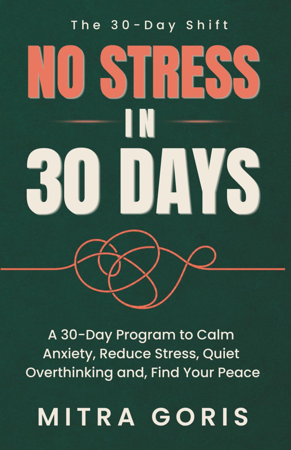 No Stress in 30 Days: A 30-Day Program to Calm Anxiety, Reduce Stress, Quiet Overthinking and, Find Your Peace (The 30-Day Shift)