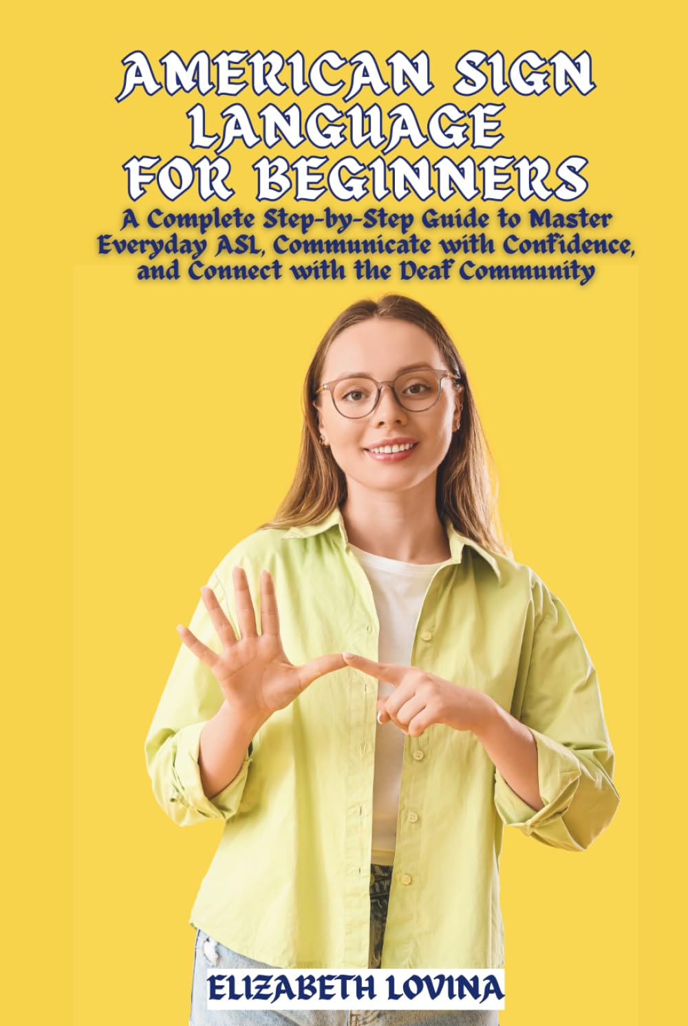 AMERICAN SIGN LANGUAGE FOR BEGINNERS: A Complete Step-by-Step Guide to Master Everyday ASL, Communicate with Confidence, and Connect with the Deaf Community