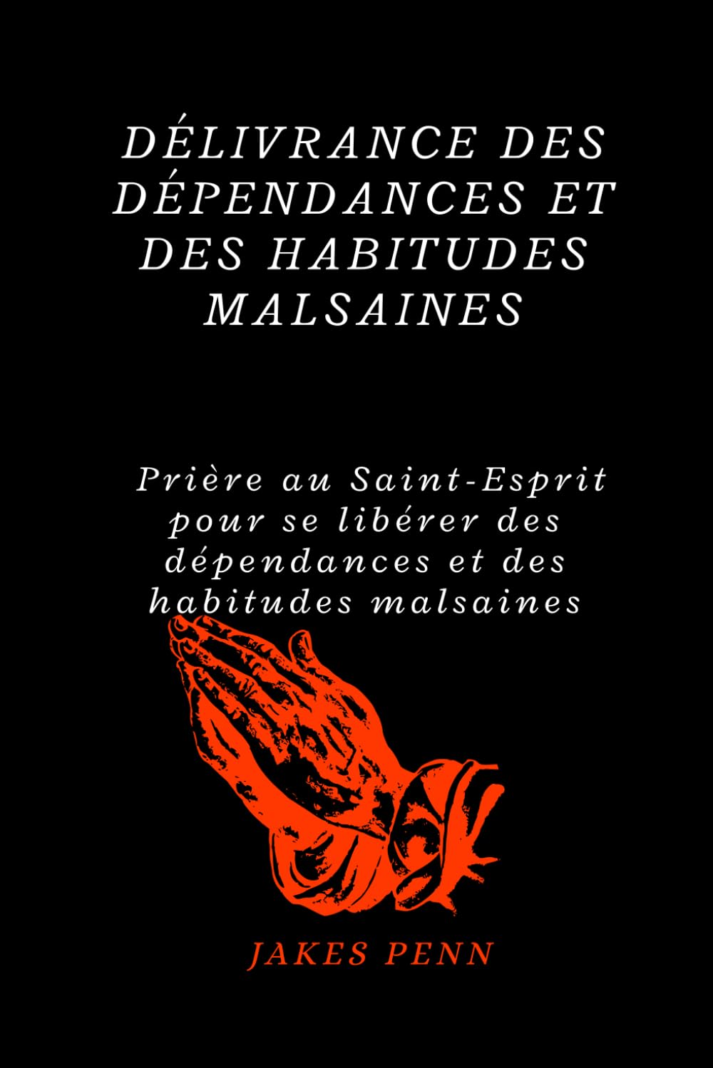 Délivrance de la Dépendance Et Des Habitudes Malsa: Prière au Saint-Esprit pour la délivrance de la dé