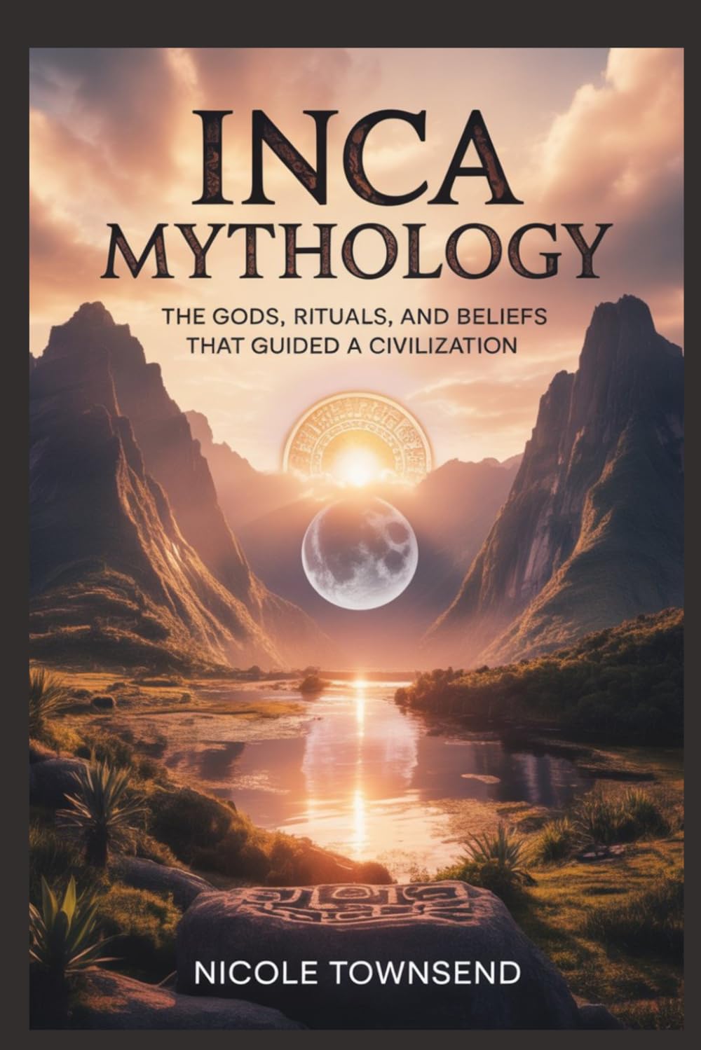 INCA MYTHOLOGY: The Gods, Rituals, and Beliefs That Guided a Civilization (World Mythologies Collection)