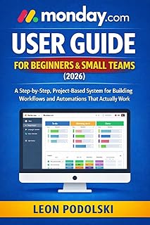MONDAY.COM USER GUIDE FOR BEGINNERS & SMALL TEAMS (2026): A Step-by-Step, Project-Based System for Building Workflows, Automations, and Dashboards That Actually Work (English Edition)