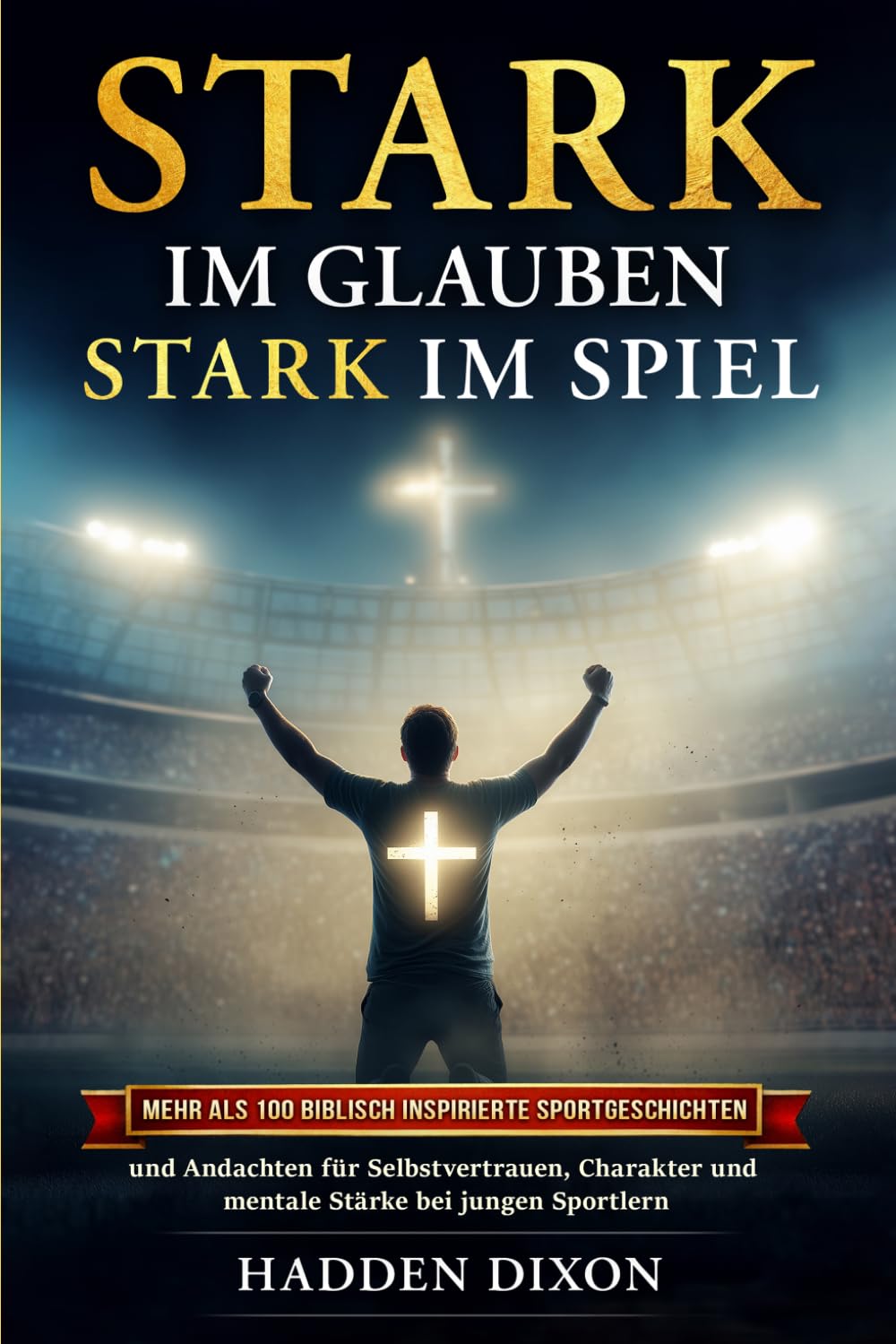 Stark im Glauben. Stark im Spiel: Mehr als 100 biblisch inspirierte Sportgeschichten und Andachten für Selbstvertrauen, Charakter und mentale Stärke bei jungen Sportlern