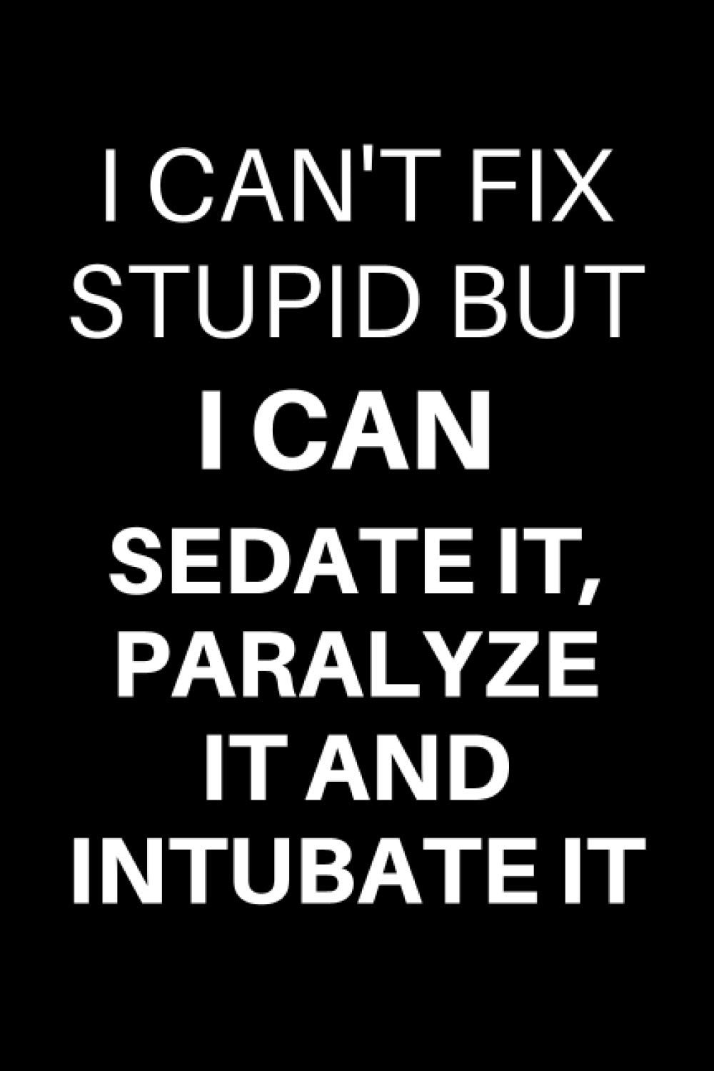 I Can't Fix Stupid, But I Can Sedate It, Paralyze It & Intubate It: Funny EMT Notebook With 120 Lined Pages, A Great Appreciation Gift Idea For A Paramedic