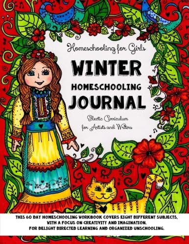 Homeschooling for Girls - Winter Homeschooling Journal - Eclectic Curriculum for Artists and Writers: This 60 Day Homeschooling Workbook Covers Eight ... and Organized Unschooling. For Ages 9 to 17