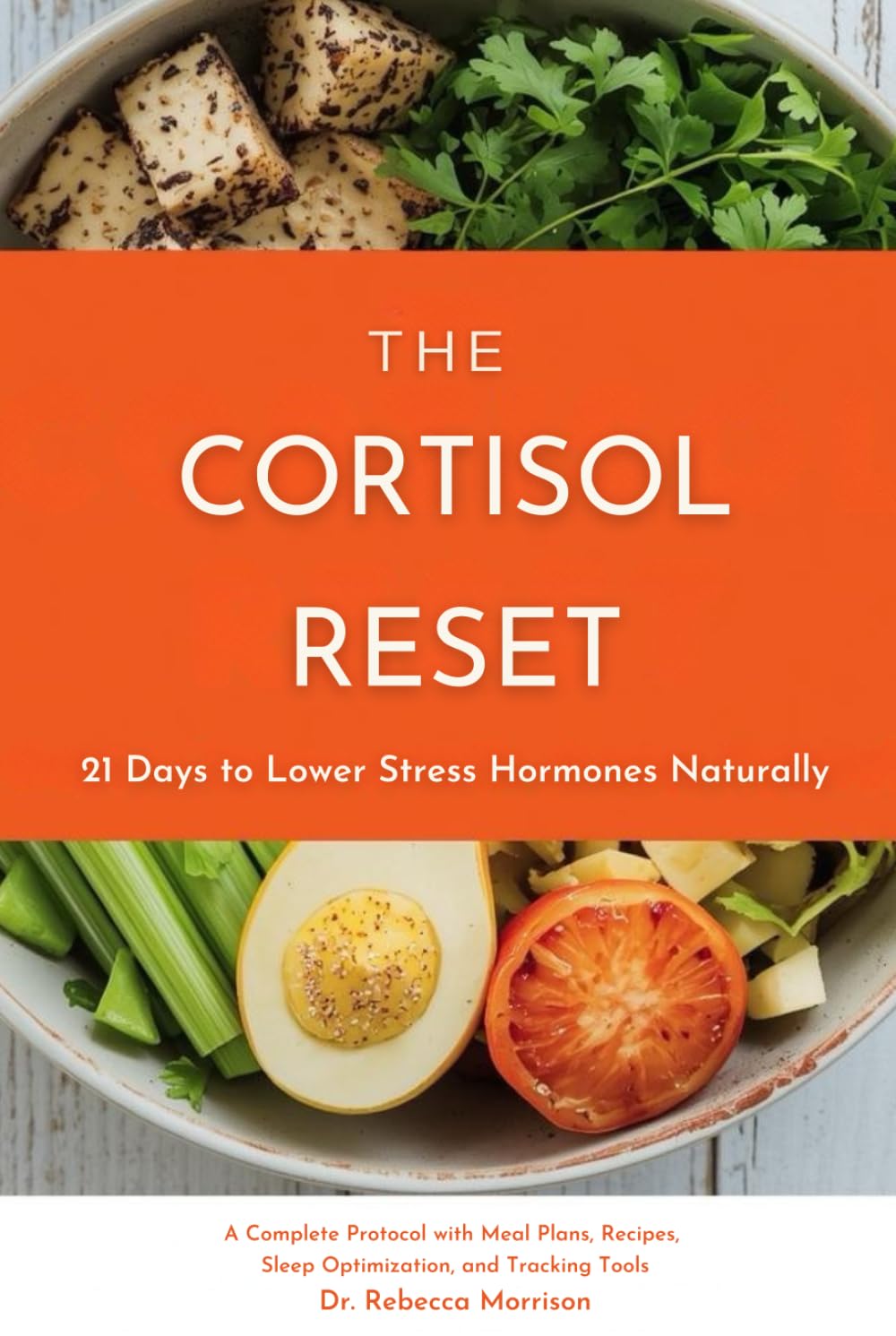 The Cortisol Reset: 21 Days to Lower Stress Hormones Naturally: A Complete Protocol with Meal Plans, Recipes, Sleep Optimization, and Tracking Tools