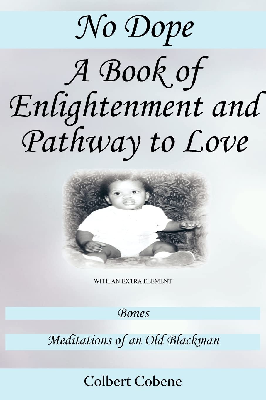 No Dope-A Book of Enlightenment and Pathway to Love: With an Extra Element: Bones-Meditations of an Old Black Man