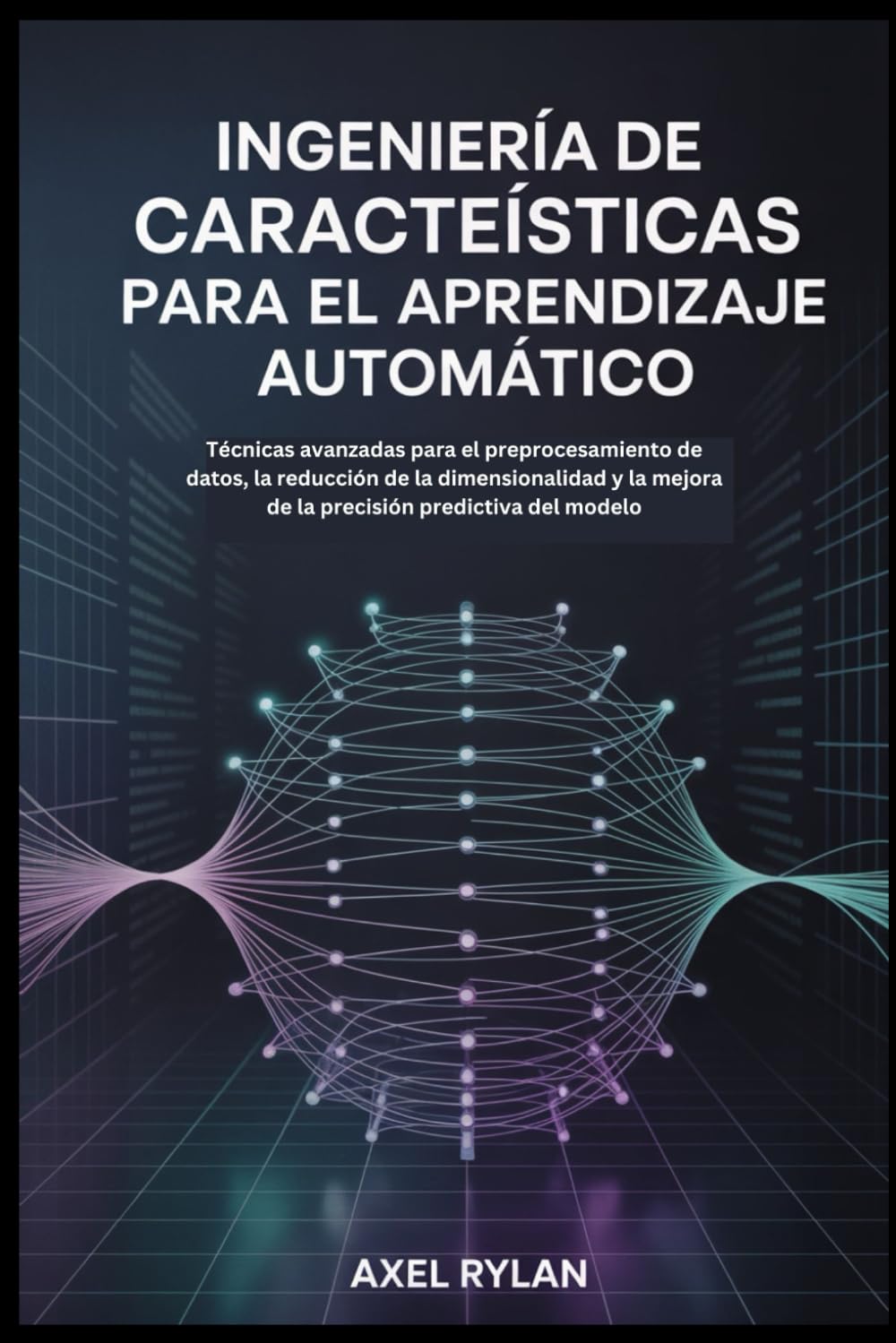 INGENIERÍA DE CARACTERÍSTICAS PARA EL APRENDIZAJE AUTOMÁTICO: Técnicas avanzadas para el preprocesamiento de datos, la reducción de la dimensionalidad y la mejora de la precisión predictiva