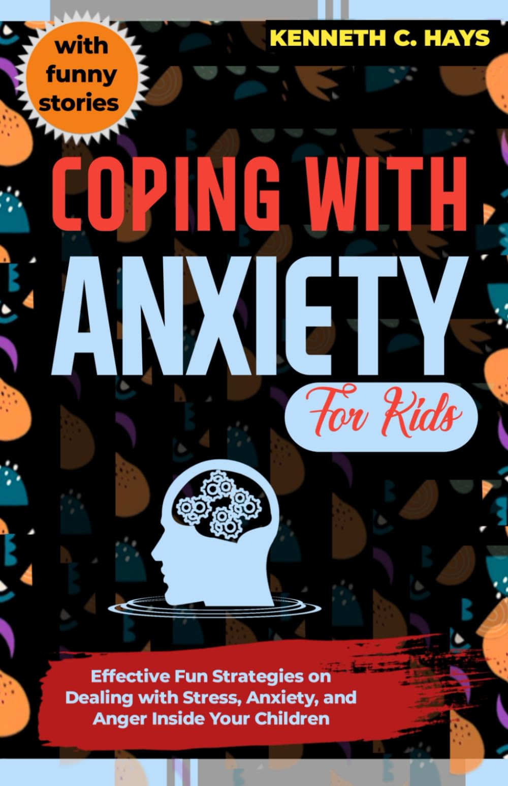 Coping with Anxiety for Kids: Effective Fun Strategies on Dealing with Stress, Anxiety, and Anger Inside Your Children (Building resilience with coping skills)